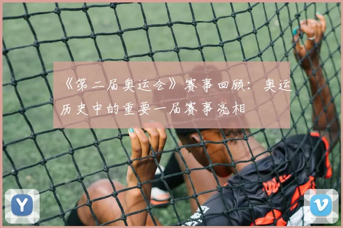 《第二届奥运会》赛事回顾:奥运历史中的重要一届赛事亮相