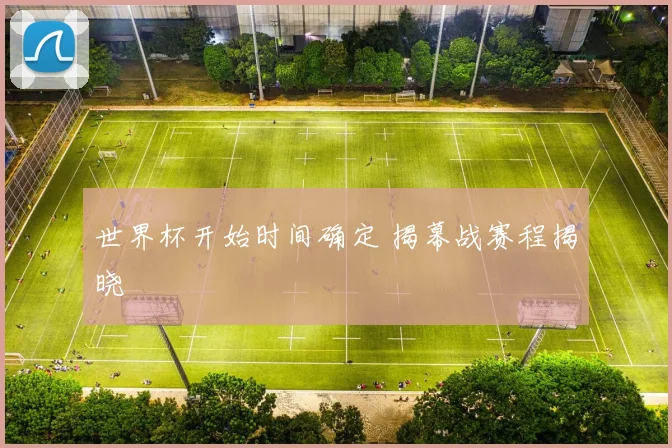 世界杯开始时间确定 揭幕战赛程揭晓