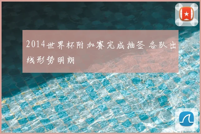2014世界杯附加赛完成抽签 各队出线形势明朗
