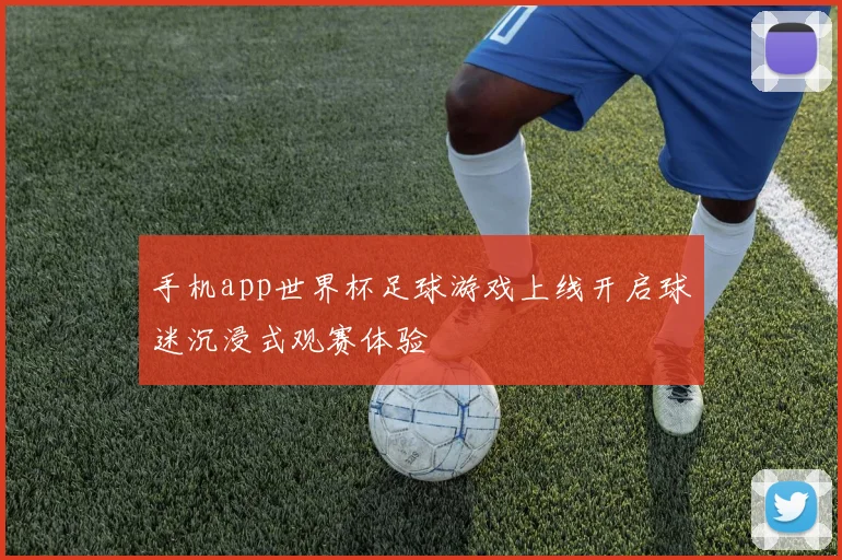 手机app世界杯足球游戏上线开启球迷沉浸式观赛体验