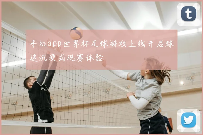 手机app世界杯足球游戏上线开启球迷沉浸式观赛体验