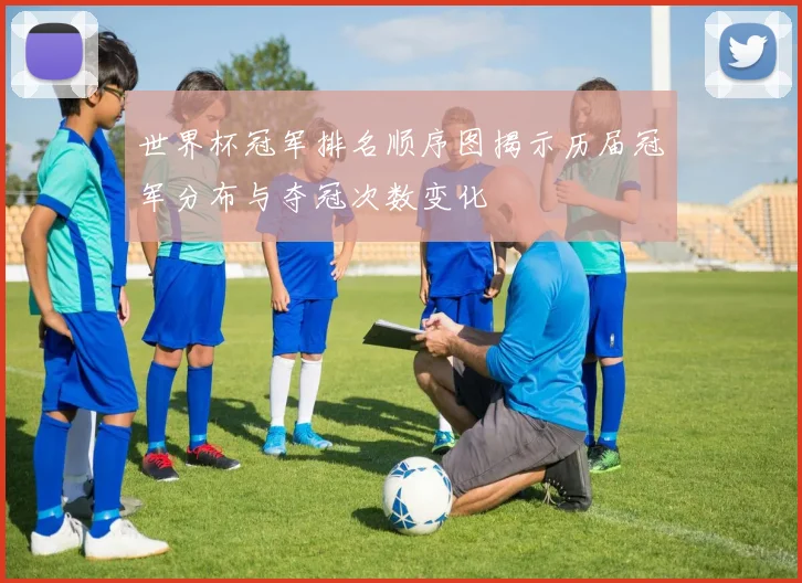 世界杯冠军排名顺序图揭示历届冠军分布与夺冠次数变化