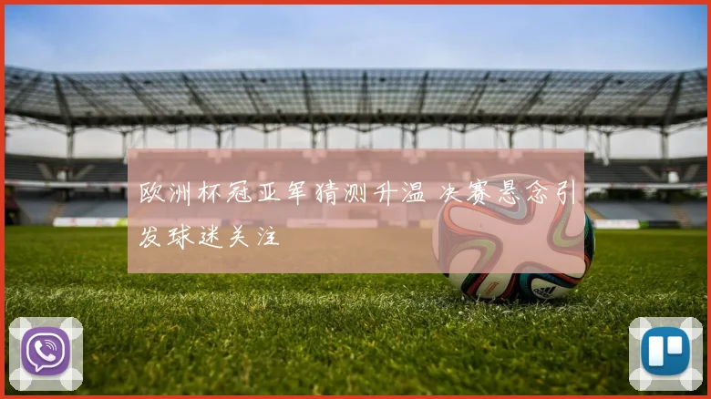 欧洲杯冠亚军猜测升温 决赛悬念引发球迷关注