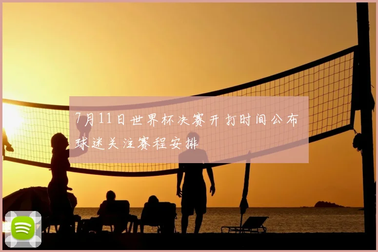 7月11日世界杯决赛开打时间公布 球迷关注赛程安排