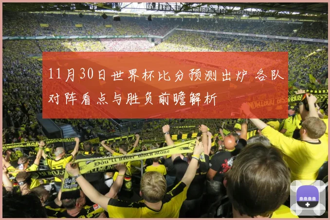 11月30日世界杯比分预测出炉 各队对阵看点与胜负前瞻解析