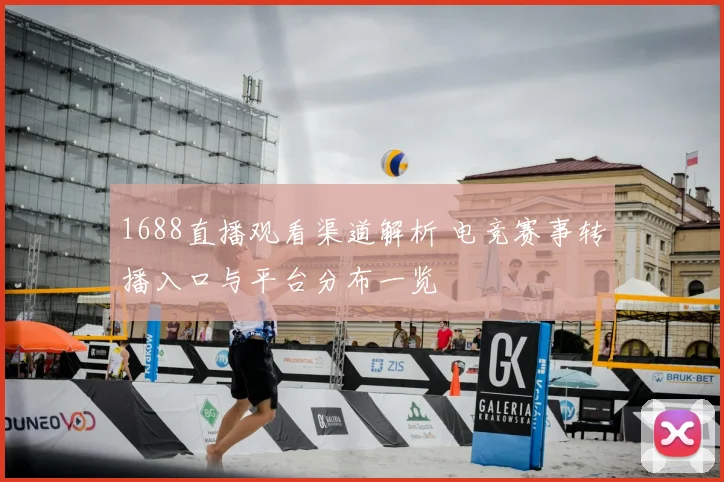 1688直播观看渠道解析 电竞赛事转播入口与平台分布一览