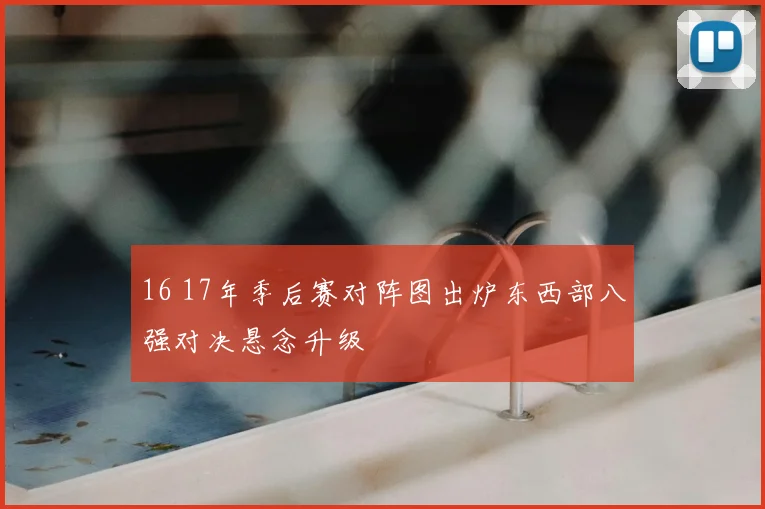 16 17年季后赛对阵图出炉东西部八强对决悬念升级