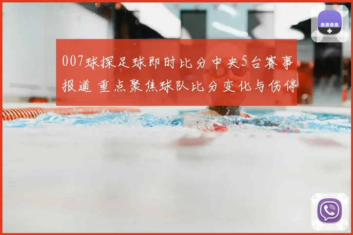 007球探足球即时比分中央5台赛事报道 重点聚焦球队比分变化与伤停影响