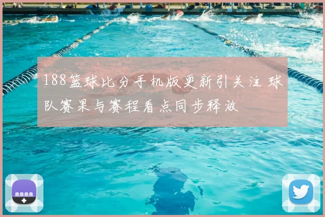 188篮球比分手机版更新引关注 球队赛果与赛程看点同步释放