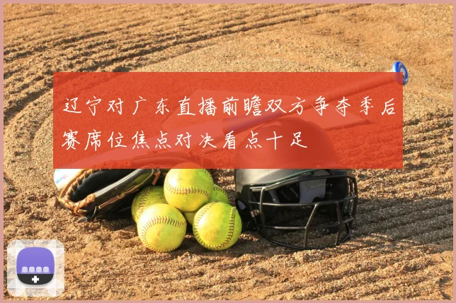 辽宁对广东直播前瞻双方争夺季后赛席位焦点对决看点十足