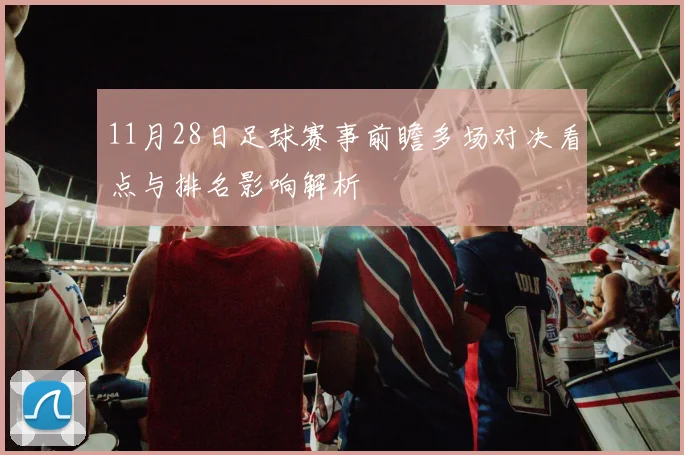 11月28日足球赛事前瞻多场对决看点与排名影响解析