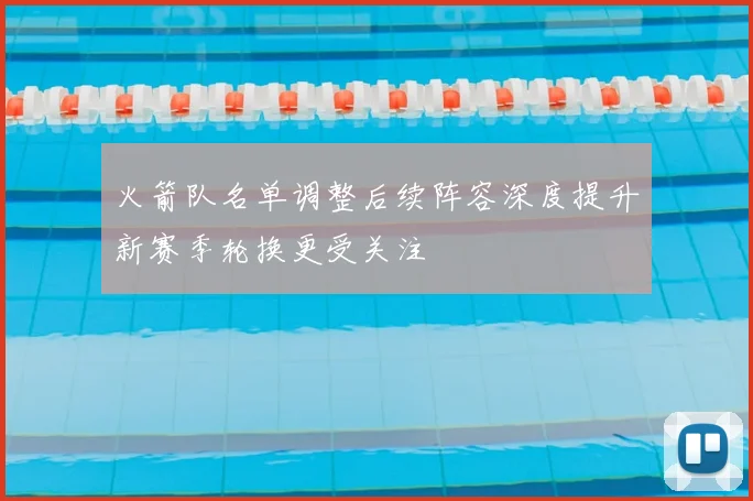 火箭队名单调整后续阵容深度提升新赛季轮换更受关注