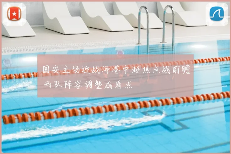 国安主场迎战海港中超焦点战前瞻 两队阵容调整成看点