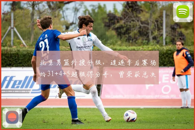 北京男篮外援升级，追逐季后赛场均31+4+5超级得分手，曾荣获总决赛MVP_布朗_广厦_广州